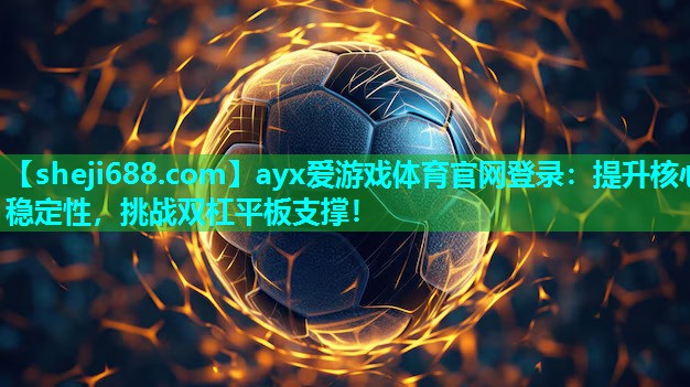 ayx爱游戏体育官网登录：提升核心稳定性，挑战双杠平板支撑！