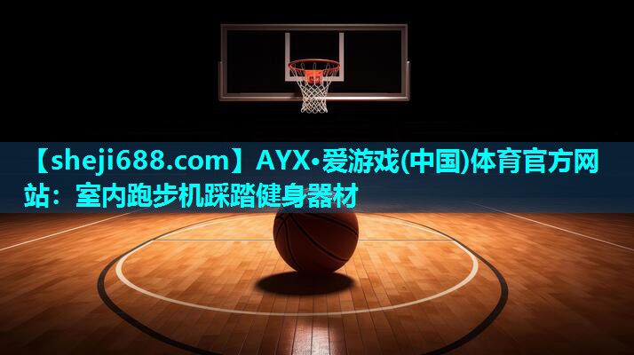 AYX·爱游戏(中国)体育官方网站：室内跑步机踩踏健身器材