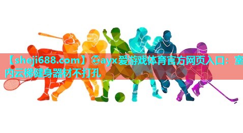 ⚽ayx爱游戏体育官方网页入口：室内云梯健身器材不打孔