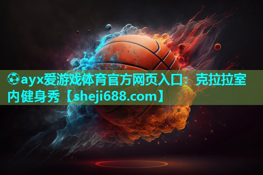 ⚽ayx爱游戏体育官方网页入口：克拉拉室内健身秀