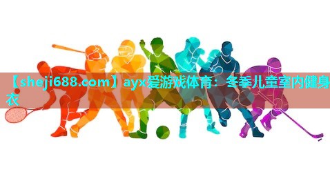 ayx爱游戏体育：冬季儿童室内健身衣