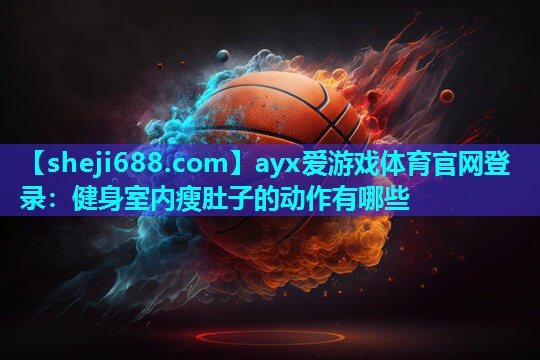 ayx爱游戏体育官网登录：健身室内瘦肚子的动作有哪些