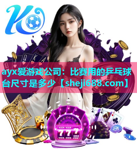 ayx爱游戏公司：比赛用的乒乓球台尺寸是多少