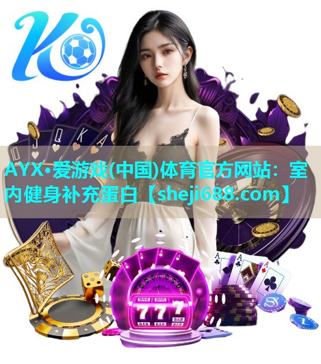 AYX·爱游戏(中国)体育官方网站：室内健身补充蛋白