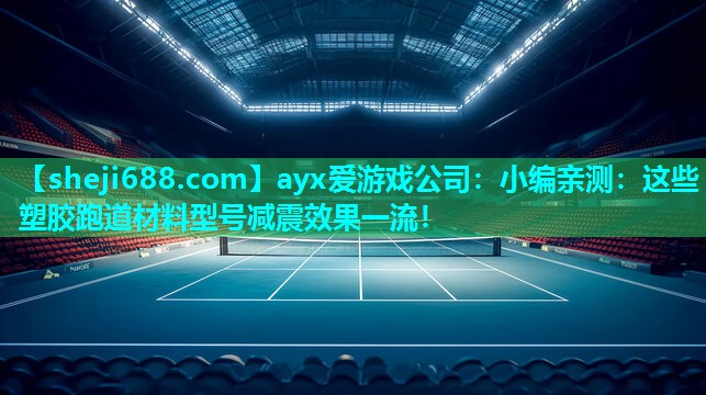 ayx爱游戏公司：小编亲测：这些塑胶跑道材料型号减震效果一流！