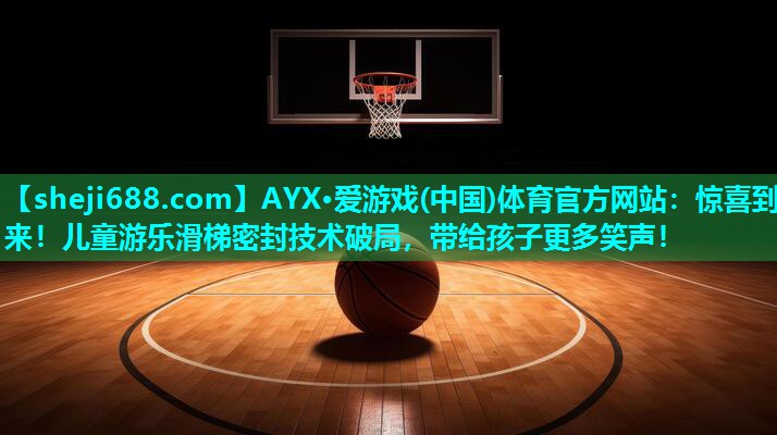 AYX·爱游戏(中国)体育官方网站：惊喜到来！儿童游乐滑梯密封技术破局，带给孩子更多笑声！