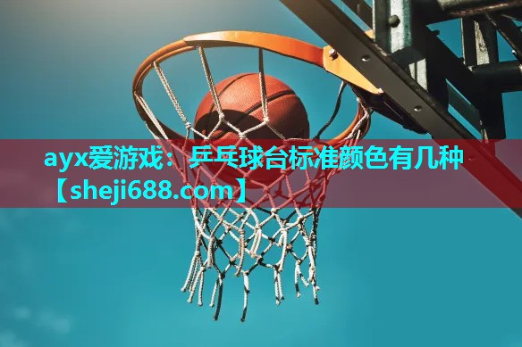 ayx爱游戏：乒乓球台标准颜色有几种