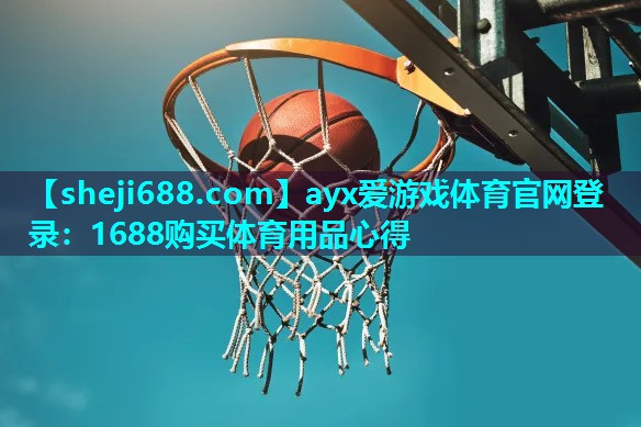ayx爱游戏体育官网登录：1688购买体育用品心得