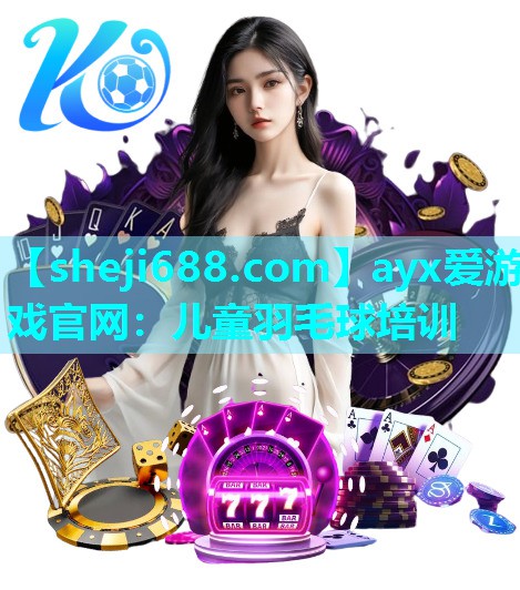 ayx爱游戏官网：儿童羽毛球培训